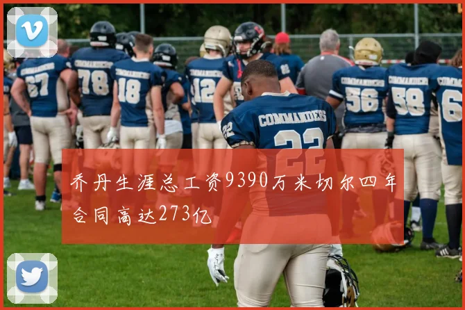 乔丹生涯总工资9390万米切尔四年合同高达273亿