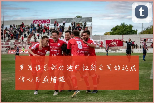 罗马俱乐部对迪巴拉新合同的达成信心日益增强