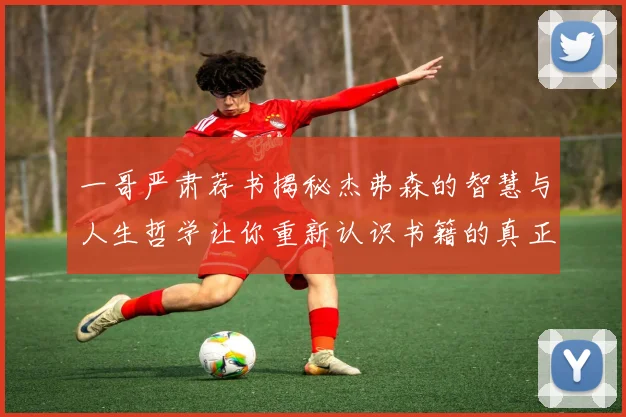 一哥严肃荐书揭秘杰弗森的智慧与人生哲学让你重新认识书籍的真正价值