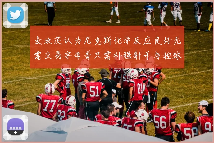 麦坎茨认为尼克斯化学反应良好无需交易字母哥只需补强射手与控球手