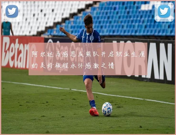 阿尔达马感恩灰熊队开启职业生涯的美好旅程永怀感激之情