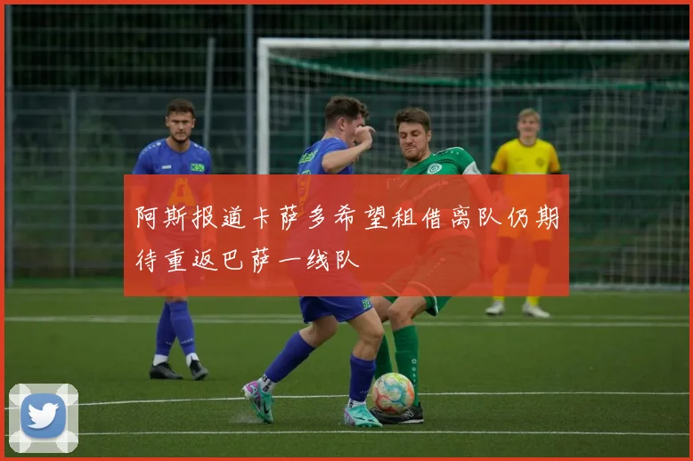 阿斯报道卡萨多希望租借离队仍期待重返巴萨一线队