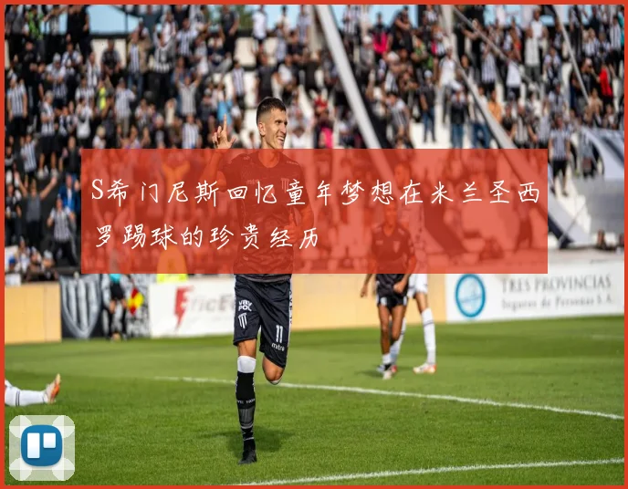 S希门尼斯回忆童年梦想在米兰圣西罗踢球的珍贵经历