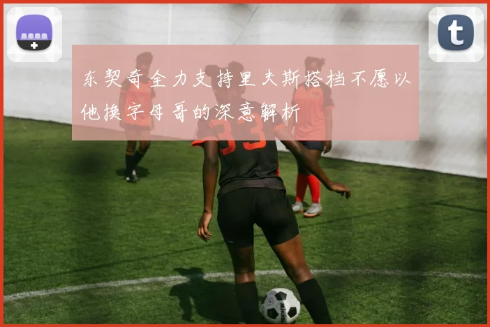 东契奇全力支持里夫斯搭档不愿以他换字母哥的深意解析